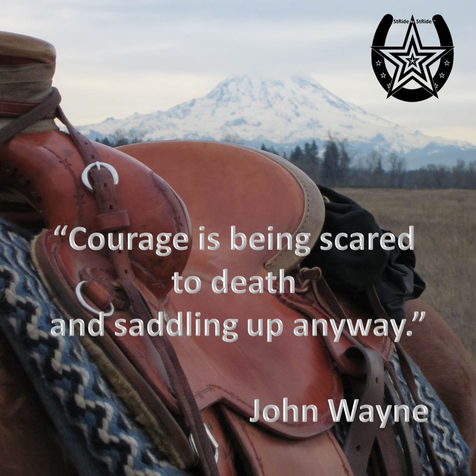 Courage is being scared to death and saddling up anyway.  John Wayne